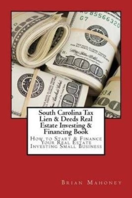South Carolina Tax Lien & Deeds Real Estate Investing & Financing Book : How to Start & Finance Your Real Estate Investing Small Business, Paperback / softback Book