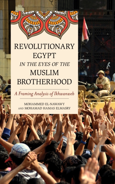 Revolutionary Egypt in the Eyes of the Muslim Brotherhood : A Framing Analysis of Ikhwanweb, Hardback Book