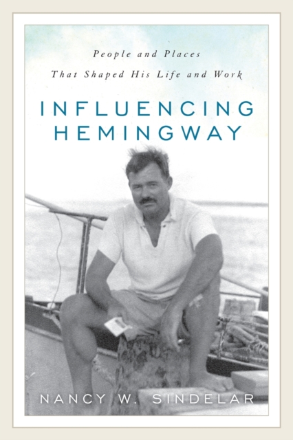 Influencing Hemingway : People and Places That Shaped His Life and Work, Paperback / softback Book