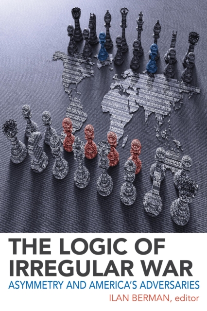 The Logic of Irregular War : Asymmetry and America's Adversaries, PDF eBook