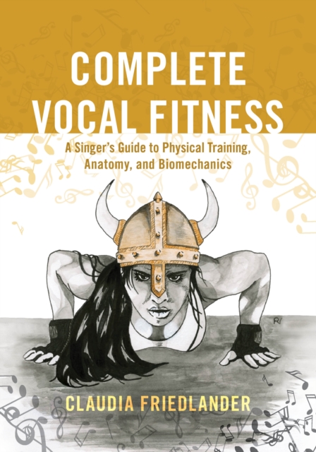 Complete Vocal Fitness : A Singer's Guide to Physical Training, Anatomy, and Biomechanics, Hardback Book