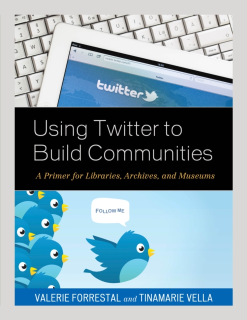 Using Twitter to Build Communities : A Primer for Libraries, Archives, and Museums, Paperback / softback Book