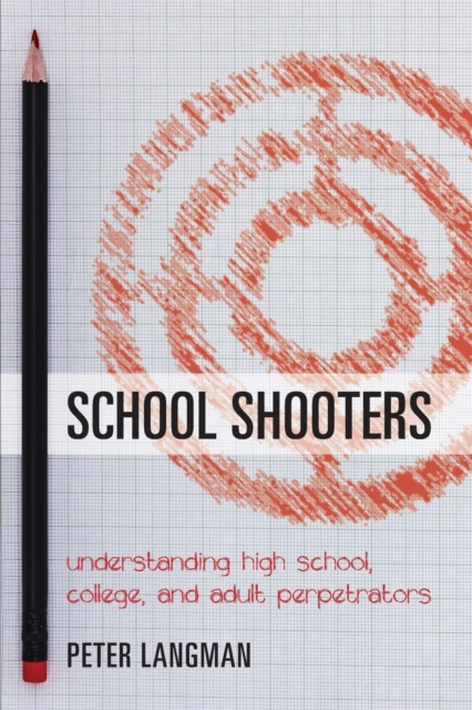 School Shooters : Understanding High School, College, and Adult Perpetrators, Paperback / softback Book