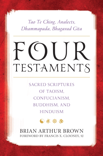 Four Testaments : Tao Te Ching, Analects, Dhammapada, Bhagavad Gita: Sacred Scriptures of Taoism, Confucianism, Buddhism, and Hinduism, Paperback / softback Book