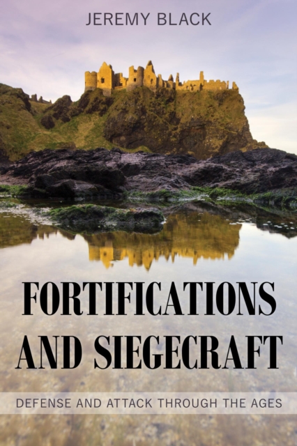 Fortifications and Siegecraft : Defense and Attack through the Ages, EPUB eBook