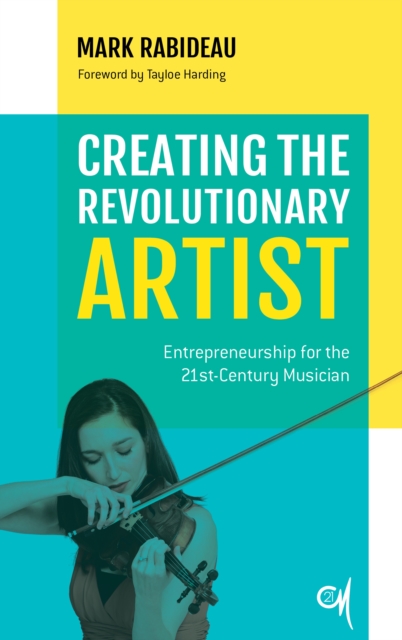 Creating the Revolutionary Artist : Entrepreneurship for the 21st-Century Musician, Hardback Book