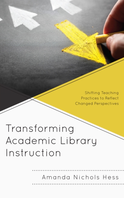 Transforming Academic Library Instruction : Shifting Teaching Practices to Reflect Changed Perspectives, Paperback / softback Book