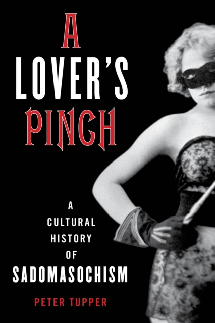 A Lover's Pinch : A Cultural History of Sadomasochism, Hardback Book