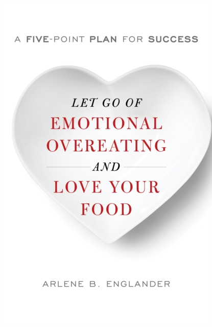 Let Go of Emotional Overeating and Love Your Food : A Five-Point Plan for Success, Hardback Book