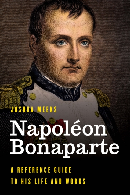 Napoleon Bonaparte : A Reference Guide to His Life and Works, Hardback Book