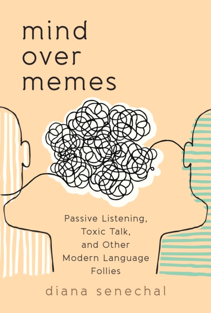 Mind over Memes : Passive Listening, Toxic Talk, and Other Modern Language Follies, Hardback Book