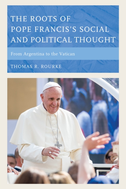 The Roots of Pope Francis's Social and Political Thought : From Argentina to the Vatican, Paperback / softback Book