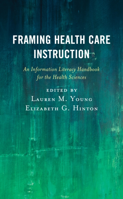 Framing Health Care Instruction : An Information Literacy Handbook for the Health Sciences, Paperback / softback Book