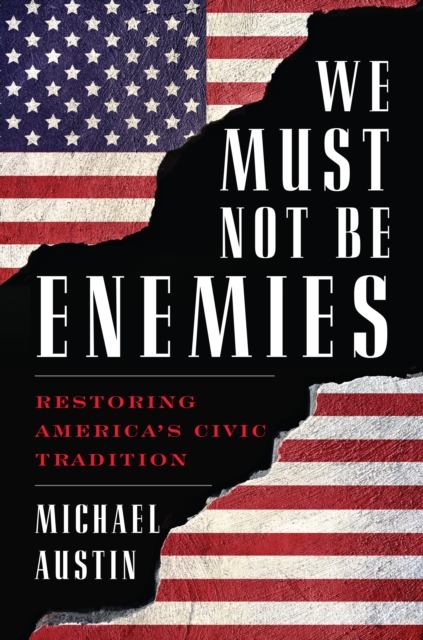 We Must Not Be Enemies : Restoring America's Civic Tradition, Hardback Book