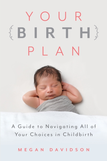 Your Birth Plan : A Guide to Navigating All of Your Choices in Childbirth, Paperback / softback Book