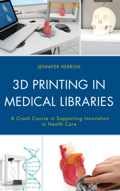 3D Printing in Medical Libraries : A Crash Course in Supporting Innovation in Health Care, Paperback / softback Book