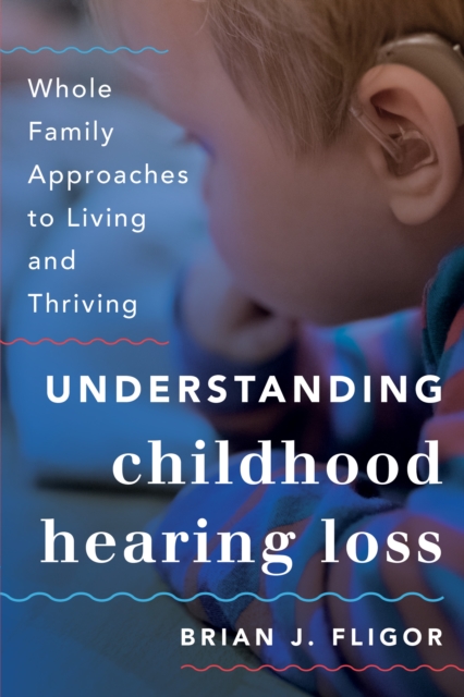Understanding Childhood Hearing Loss : Whole Family Approaches to Living and Thriving, Paperback / softback Book