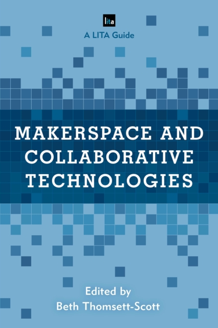 Makerspace and Collaborative Technologies : A LITA Guide, Hardback Book