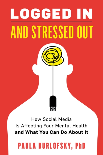 Logged In and Stressed Out : How Social Media is Affecting Your Mental Health and What You Can Do About It, Hardback Book