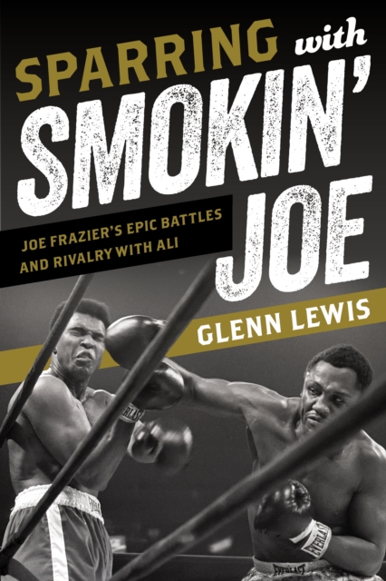 Sparring with Smokin' Joe : Joe Frazier's Epic Battles and Rivalry with Ali, Hardback Book