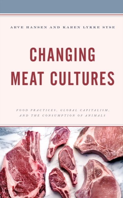 Changing Meat Cultures : Food Practices, Global Capitalism, and the Consumption of Animals, Hardback Book