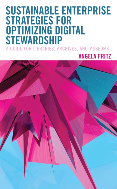 Sustainable Enterprise Strategies for Optimizing Digital Stewardship : A Guide for Libraries, Archives, and Museums, Hardback Book