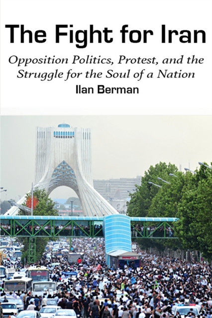 The Fight for Iran : Opposition Politics, Protest, and the Struggle for the Soul of a Nation, Hardback Book