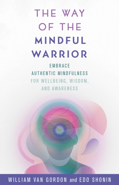 The Way of the Mindful Warrior : Embrace Authentic Mindfulness for Wellbeing, Wisdom, and Awareness, Hardback Book