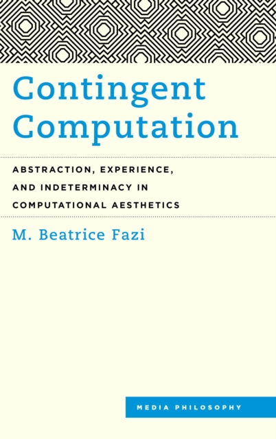 Contingent Computation : Abstraction, Experience, and Indeterminacy in Computational Aesthetics, Paperback / softback Book