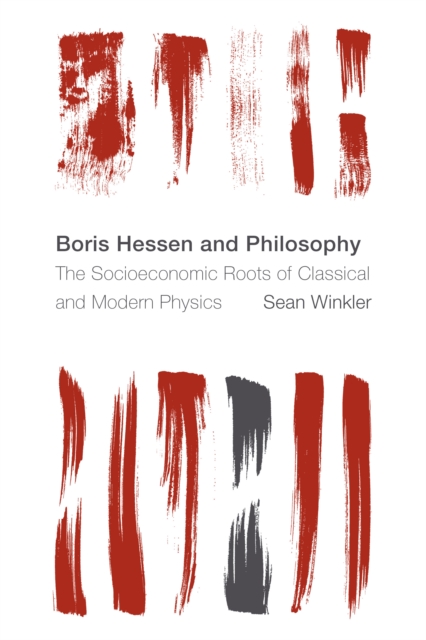 Boris Hessen and Philosophy : The Socioeconomic Roots of Classical and Modern Physics, Hardback Book