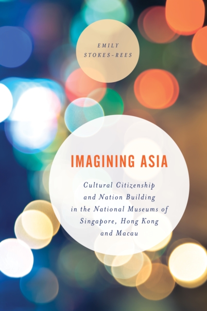 Imagining Asia : Cultural Citizenship and Nation Building in the National Museums of Singapore, Hong Kong and Macau, Paperback / softback Book