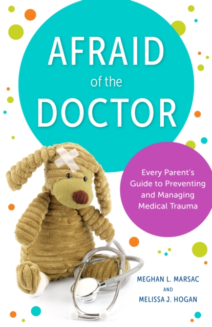 Afraid of the Doctor : Every Parent's Guide to Preventing and Managing Medical Trauma, Hardback Book