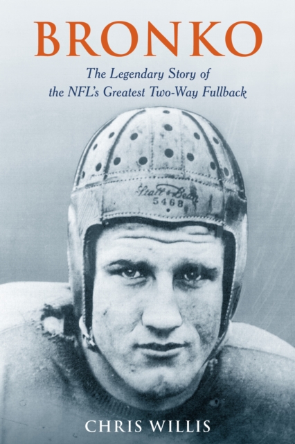 Bronko : The Legendary Story of the NFL's Greatest Two-Way Fullback, Hardback Book