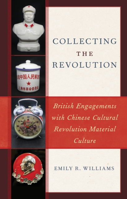Collecting the Revolution : British Engagements with Chinese Cultural Revolution Material Culture, Paperback / softback Book