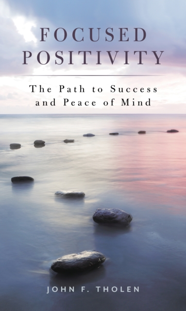 Focused Positivity : The Path to Success and Peace of Mind, Hardback Book
