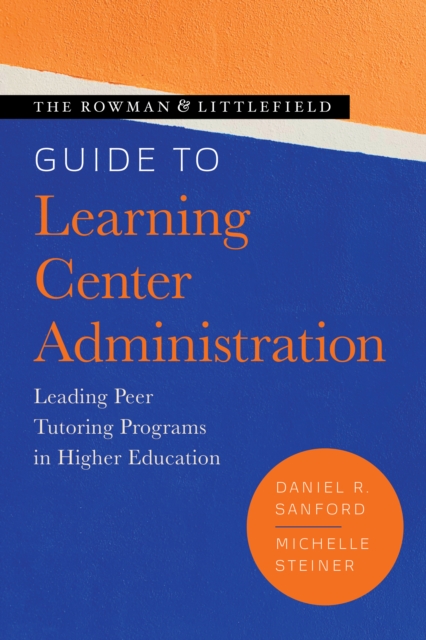 The Rowman & Littlefield Guide to Learning Center Administration : Leading Peer Tutoring Programs in Higher Education, Hardback Book