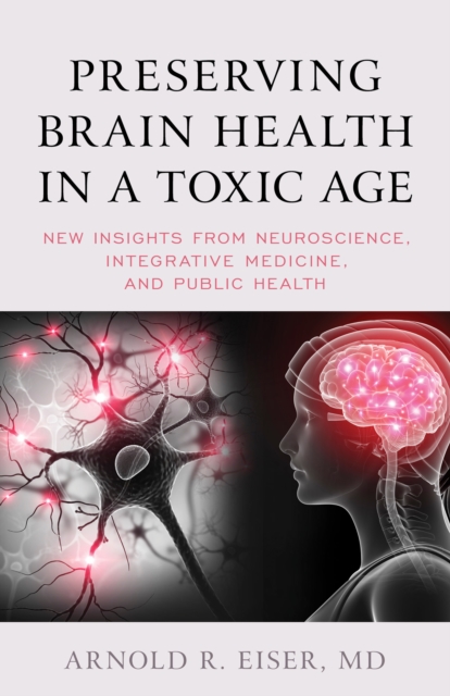 Preserving Brain Health in a Toxic Age : New Insights from Neuroscience, Integrative Medicine, and Public Health, Hardback Book