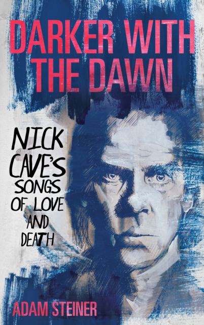 Darker with the Dawn : Nick Cave's Songs of Love and Death, Hardback Book
