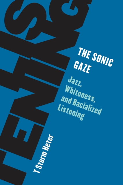 The Sonic Gaze : Jazz, Whiteness, and Racialized Listening, Hardback Book