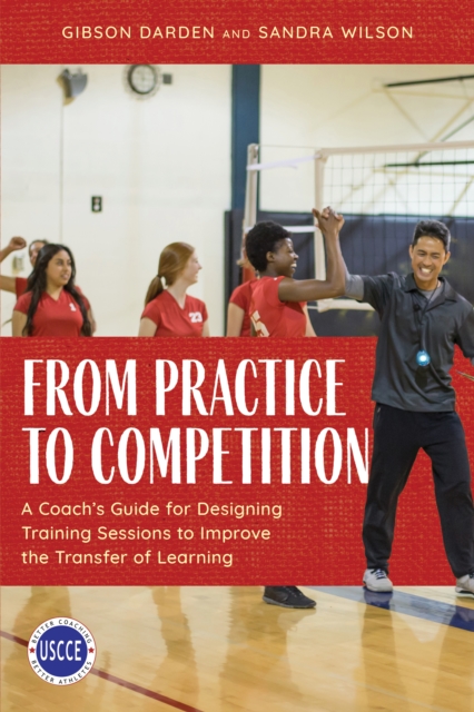 From Practice to Competition : A Coach's Guide for Designing Training Sessions to Improve the Transfer of Learning, Paperback / softback Book