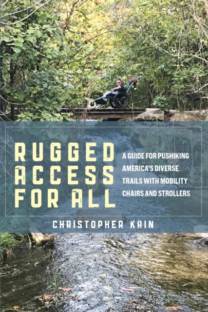 Rugged Access for All : A Guide for Pushiking America’s Diverse Trails with Mobility Chairs and Strollers, Paperback / softback Book