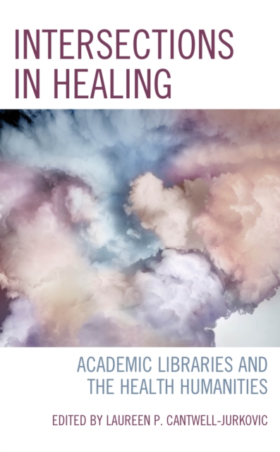 Intersections in Healing : Academic Libraries and the Health Humanities, Paperback / softback Book