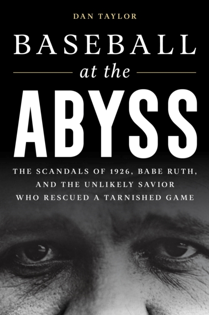 Baseball at the Abyss : The Scandals of 1926, Babe Ruth, and the Unlikely Savior Who Rescued a Tarnished Game, Hardback Book