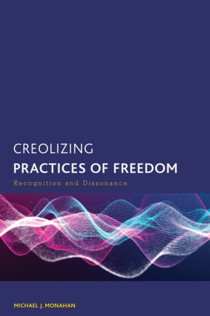 Creolizing Practices of Freedom : Recognition and Dissonance, Paperback / softback Book
