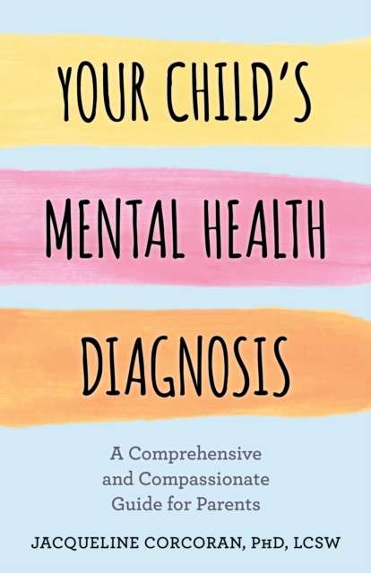 Your Child's Mental Health Diagnosis : A Comprehensive and Compassionate Guide for Parents, Hardback Book