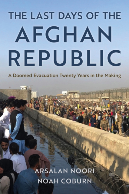 The Last Days of the Afghan Republic : A Doomed Evacuation Twenty Years in the Making, Hardback Book