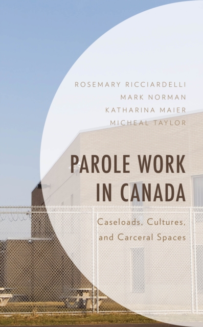 Parole Work in Canada : Caseloads, Cultures, and Carceral Spaces, Hardback Book