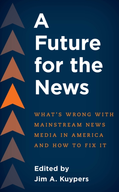 A Future for the News : What's Wrong with Mainstream News Media in America and How to Fix It, Paperback / softback Book