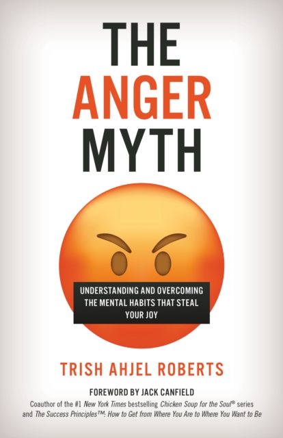 The Anger Myth : Understanding and Overcoming the Mental Habits that Steal Your Joy, Hardback Book