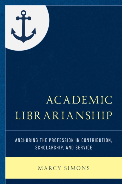 Academic Librarianship : Anchoring the Profession in Contribution, Scholarship, and Service, Paperback / softback Book